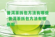 普洱茶拆包方法有哪些-普洱茶拆包方法有哪些呢