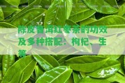 陳皮普洱紅棗茶的功效及多種搭配：枸杞、生等