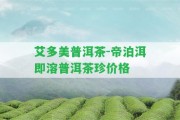 艾多美普洱茶-帝泊洱即溶普洱茶珍價(jià)格