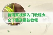 普洱茶視頻入門(mén)教程大全下載及最新教程