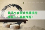 普洱小眾茶葉品牌排行榜前十：最新推薦！