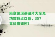 班章普洱茶圖片大全及功效特點(diǎn)口感，357克價格怎樣？