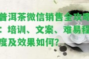 普洱茶微信銷售全攻略：培訓、文案、難易程度及效果怎樣？