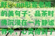 一句話形容老班章的茶：口感濃，回深長。 nn一句話形容老班章的茶葉：色澤翠綠，香氣清幽。 nn形容老班章茶的句子：品味其中，如沐春風(fēng)，心曠神怡。 nn形容老班章古樹茶的詩句：古樹茶香撲鼻來，清幽深長似山野。 nn形容老班章的美句子：品茶時(shí)，仿佛沉浸在一片靜謐的世界中，心靈得到了愉悅的沉淀。 nn一句話形容老班章的茶：口感濃，回深長；色澤翠綠，香氣清幽；品味其中，如沐春風(fēng)，心曠神怡；古樹茶香撲鼻來，清幽深長似山野；品茶時(shí)，仿佛沉浸在一片靜謐的世界中，心靈得到了愉悅的沉淀。