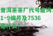 普洱茶茶廠代號(hào)查詢：1~9編號(hào)及7536是什么？