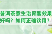 普洱茶煮生治胃酸效果好嗎？怎樣正確飲用？