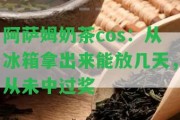 阿薩姆奶茶cos：從冰箱拿出來(lái)能放幾天，從未中過獎(jiǎng)