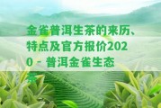 金雀普洱生茶的來歷、特點及官方報價2020 - 普洱金雀生態(tài)茶