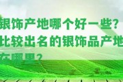 銀飾產(chǎn)地哪個(gè)好部分？比較出名的銀飾品產(chǎn)地在哪里？