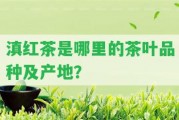 滇紅茶是哪里的茶葉品種及產(chǎn)地？