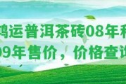 鴻運(yùn)普洱茶磚08年和09年售價(jià)，價(jià)格查詢(xún)