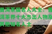 普洱茶屆名人大全：普洱茶界十大杰出人物及其他知名人士