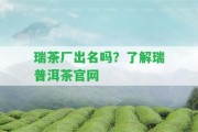 瑞茶廠出名嗎？熟悉瑞普洱茶官網