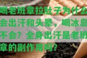 喝老班章拉肚子為什么會(huì)出汗和頭暈，喝冰島不會(huì)？全身出汗是老班章的副作用嗎？