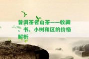 普洱茶名山茶——收藏、書(shū)、小樹(shù)和區(qū)的價(jià)格解析