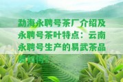 勐海永聘號茶廠介紹及永聘號茶葉特點(diǎn)：云南永聘號生產(chǎn)的易武茶品質(zhì)怎樣？