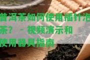 普洱茶怎樣采用插針泡茶？ - 視頻演示和采用器具指南