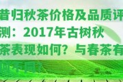 昔歸秋茶價格及品質評測：2017年古樹秋茶表現(xiàn)怎樣？與春茶有何不同？