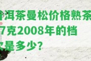 普洱茶曼松價格熟茶357克2008年的檔次是多少？