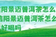 信陽(yáng)景邁普洱茶怎么樣,信陽(yáng)景邁普洱茶怎么樣好喝嗎