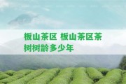 板山茶區(qū) 板山茶區(qū)茶樹樹齡多少年