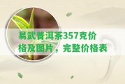 易武普洱茶357克價格及圖片，完整價格表