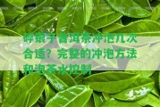 碎銀子普洱茶沖泡幾次合適？完整的沖泡方法和泡茶水控制