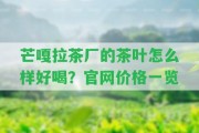 芒嘎拉茶廠的茶葉怎么樣好喝？官網(wǎng)價(jià)格一覽