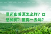 景邁山普洱怎么樣？口感怎樣？值得一去嗎？