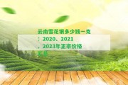 云南雪花銀多少錢一克：2020、2021、2023年正宗價格匯總