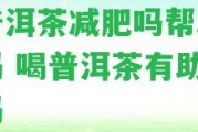 喝普洱茶減肥嗎幫助消化嗎 喝普洱茶有助減肥嗎