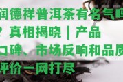 潤德祥普洱茶有名氣嗎？真相揭曉 | 產(chǎn)品口碑、市場反響和品質評價一網(wǎng)打盡