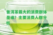 普洱茶最大的消費(fèi)群體是誰？主要消費(fèi)人群分析