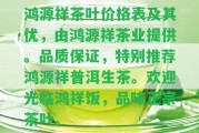 鴻源祥茶葉價(jià)格表及其優(yōu)，由鴻源祥茶業(yè)提供。品質(zhì)保證，特別推薦鴻源祥普洱生茶。歡迎光臨鴻祥飯，品味正宗茶葉。