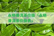 永明普洱茶價(jià)格「永明普洱茶價(jià)格表」