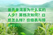 普秀普洱茶為什么買的人少？算檔次怎樣？口感怎么樣？?jī)r(jià)格表與排名怎樣？