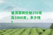 普洱茶磚價(jià)格250克及1000克，多少錢？