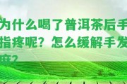 為什么喝了普洱茶后手指疼呢？怎么緩解手發(fā)麻？