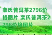 欒氏普洱茶2796價格圖片 欒氏普洱茶2796價格圖片