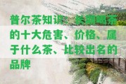 普爾茶知識(shí)：長期喝茶的十大危害、價(jià)格、屬于什么茶、比較出名的品牌