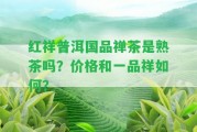 紅祥普洱國品禪茶是熟茶嗎？價格和一品祥怎樣？