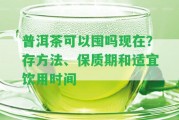 普洱茶可以囤嗎現(xiàn)在？存方法、保質(zhì)期和適宜飲用時間