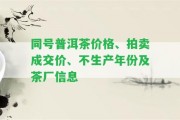 同號普洱茶價格、拍賣成交價、不生產(chǎn)年份及茶廠信息