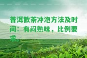 普洱散茶沖泡方法及時間：有悶熟味，比例請求。