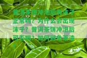 普洱茶餅沖泡后有沫子正常嗎？為什么會出現(xiàn)沫子？普洱茶餅沖泡后可否喝？怎樣避免茶渣？