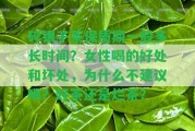 碎銀子茶保質(zhì)期一般多長時(shí)間？女性喝的好處和壞處，為什么不建議喝？好茶還是爛茶？