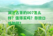 瀾滄古茶的007怎么樣？值得買嗎？存放口感怎樣？