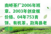 南嶠茶廠2006年班章、2003年創(chuàng)業(yè)板價(jià)格、04年753青餅、有機(jī)茶，勐海縣老班章