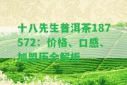 十八先生普洱茶187572：價格、口感、加盟歷全解析