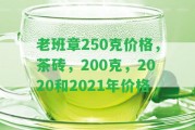 老班章250克價(jià)格，茶磚，200克，2020和2021年價(jià)格